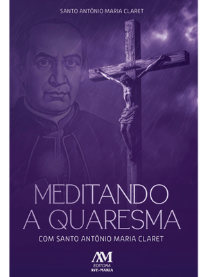 Meditando a Quaresma com Santo Antônio Maria Claret