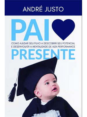 Pai Presente: Como Ajudar Seu Filho a Descobrir Seu Potencial e Desenvolver a Mentalidade de Alta Pe