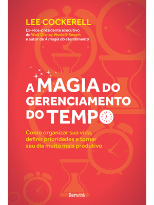 A Magia do Gerenciamento do Tempo: Como Organizar Sua Vida, Definir Prioridades e Tornar Seu Dia Mui