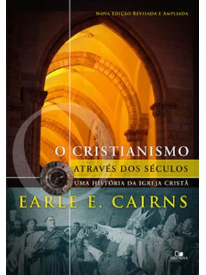 Cristianismo Através dos Séculos: Uma História da Igreja Cristã - 3ª Ed. Revisada e Ampliada