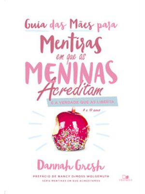 Guia das Mães para Mentiras em Que as Meninas Acreditam e a Verdade Que as Liberta