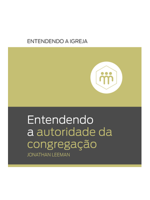 Entendendo a Autoridade da Congregação: Entendendo a Igreja