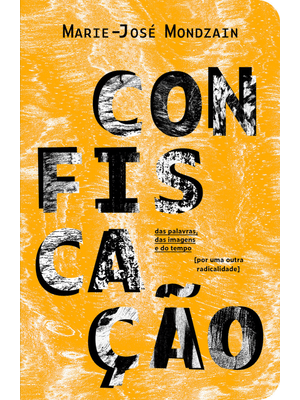 Confiscação: das Palavras, das Imagens e do Tempo [Por Uma Outra Radicalidade]