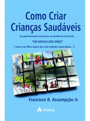 Como Criar Crianças Saudáveis: Ou Parafraseando Leo Kanner na Metade do Século Xx... em Defesa das M
