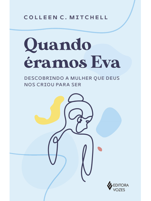 Quando Éramos Eva: Descobrindo a Mulher Que Deus nos Criou para Ser