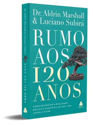 Rumo Aos 120 Anos: Como Desfrutar a Realidade Bíblica e Científica de Uma Vida Longa e Plena