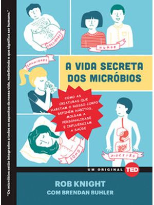A Vida Secreta dos Micróbios: Como as Criaturas Que Habitam o Nosso Corpo Definem Hábitos, Moldam a