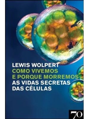 Como Vivemos e Porque Morremos: as Vidas Secretas das Células