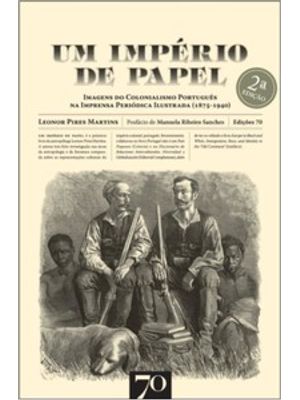 Um Império de Papel: Imagens do Colonialismo Português na Imprensa Periódica Ilustrada (1875-1940)