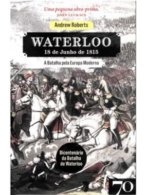 Waterloo: 18 de Junho de 1815 - a Batalha pela Europa Moderna