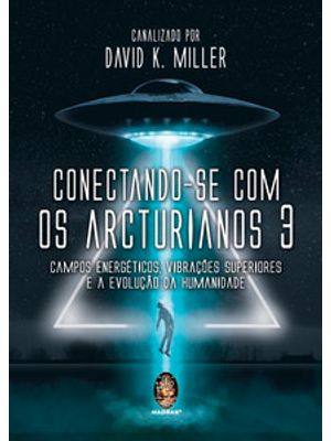 Conectando-Se com os Arcturianos 3: Campo Energético, Vibrações Superiores e a Evolução da Humanidad
