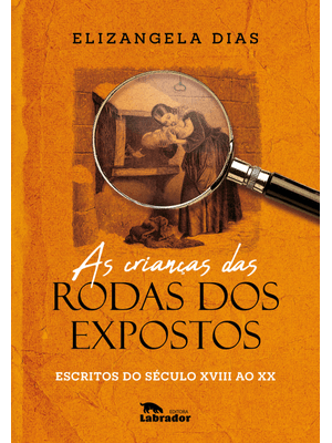 As Crianças das Rodas dos Expostos: Escritos do Século Xviii Ao Xx