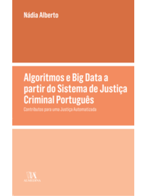Algoritmos e Big Data a Partir do Sistema de Justiça Criminal Português - Contributos para Uma Justi