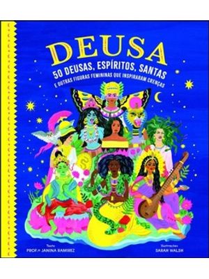 Deusa: 50 Deusas, Espíritos, Santas e Outras Figuras Femininas Que Inspiraram Crenças