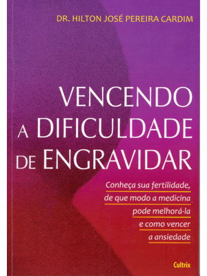 Vencendo a Dificuldade de Engravidar: Conheça Sua Fertilidade, de Que Modo a Medicina Pode Melhorá-L