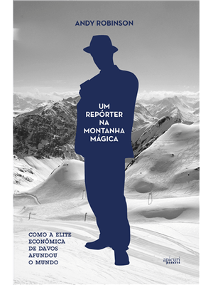 Um Reporter na Montanha Magica - Como a Elite Economica de Davos Afundou o Mundo