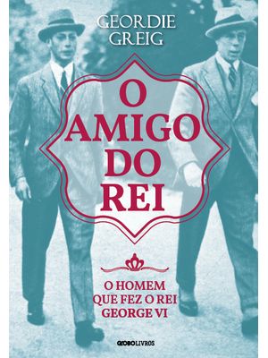 O Amigo do Rei: o Homem Que Fez o Rei George Vi
