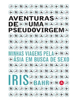 Aventuras de Uma Pseudovirgem - Minhas Viagens pela Asia em Busca de Sexo