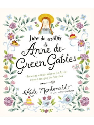 Anne de Green Gables - o Livro Oficial de Receitas: Pratos Encantadores de Anne e Seus Amigos de Avo