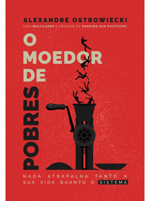 O Moedor de Pobres: Nada Atrapalha Tanto a Sua Vida Quanto o Sistema
