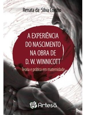 A Experiência do Nascimento na Obra de D. W. Winnicott: Teoria e Prática em Maternidade