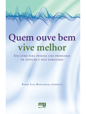 Quem Ouve Bem Vive Melhor: Um Livro para Pessoas com Problemas de Audição e Seus Familiares