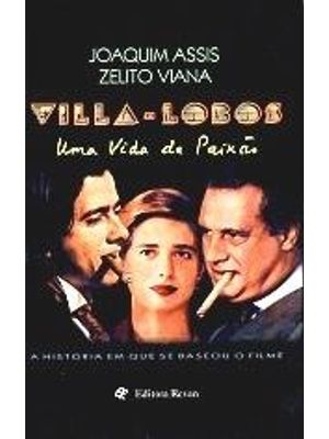 Villa-Lobos - Uma Vida de Paixão - a Historia em Que Se Baseou o Filme