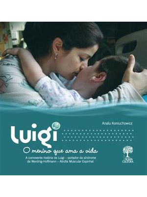 Luigi - o Menino Que Ama a Vida - a Comovente Historia de Luigi - Portador da Sindrome de Werdnig-Ho