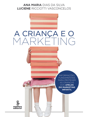 A Criança e o Marketing: Informações Fundamentais para Proteger as Crianças dos Apelos do Marketing