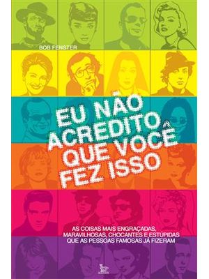 Eu Não Acredito Que Voce Fez Isso - as Coisas Mais Engraçadas, Maravilhosas, Chocantes e Estupidas Q