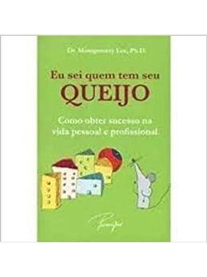Eu Sei Quem Tem Seu Queijo - Como Obter Sucesso na Vida Pessoal e Profissional