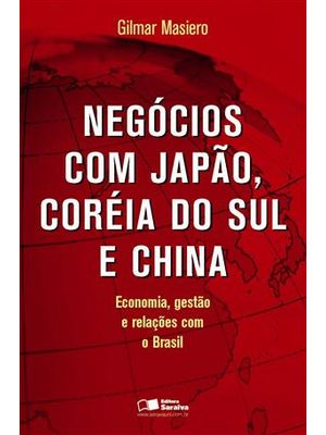 Negocios com Japão, Coreia do Sul e China - Economia, Gestão e Relações com o Brasil