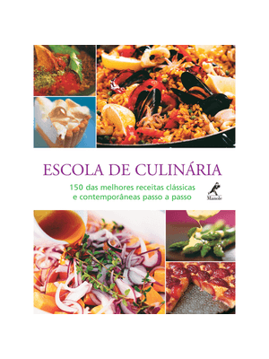 Escola de Culinária: 150 das Melhores Receitas Clássicas e Contemporâneas Passo a Passo