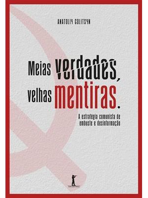Meias Verdades, Velhas Mentiras - a Estrategia Comunista de Embuste e Desinformação