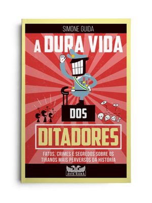 A Dura Vida dos Ditadores - Fatos, Crimes e Segredos sobre os Tiranos Mais Perversos da História