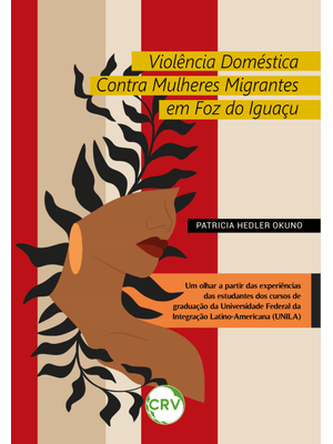 Violência Doméstica contra Mulheres Migrantes em Foz do Iguaçu: Um Olhar a Partir das Experiências D