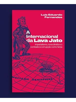 A Internacional da Lava Jato: Imperialismo, Nova Direita e o Combate À Corrupção Como Farsa