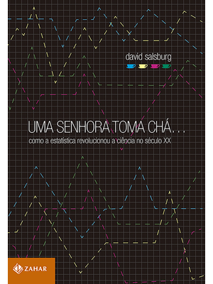 Uma Senhora Toma Chá...: Como a Estatística Revolucionou a Ciência no Século Xx