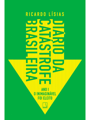 Diário da Catástrofe Brasileira: Ano I: o Inimaginável Foi Eleito