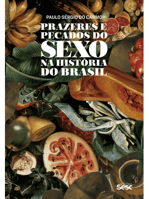 Prazeres e Pecados do Sexo na História do Brasil