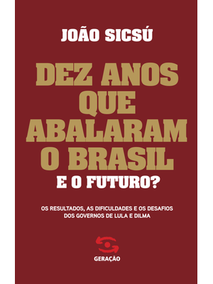 Dez Anos Que Abalaram o Brasil. e o Futuro?: os Resultados, as Dificuldades e os Desafios dos Govern