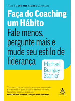 Faça do Coaching Um Hábito: Fale Menos, Pergunte Mais e Mude Seu Estilo de Liderança