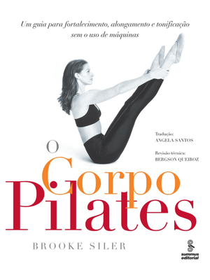O Corpo Pilates: Um Guia para Fortalecimento, Alongamento e Tonificação sem o Uso de Máquinas