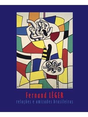 Fernand Leger - Relações e Amizades Brasileiras