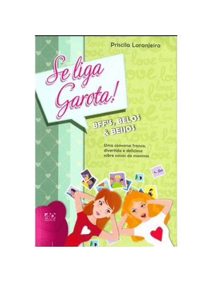Se Liga, Garota! Bffs, Belos e Beijos: Uma Conversa Franca, Divertida e Deliciosa sobre Coisas de Me