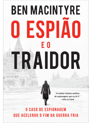 O Espião e o Traidor: o Caso de Espionagem Que Acelerou o Fim da Guerra Fria