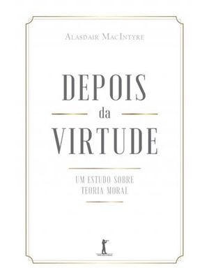 Depois da Virtude - Um Estudo sobre Teoria Moral