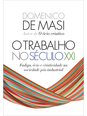 O Trabalho no Século Xxi: Fadiga, Ócio e Criatividade na Sociedade Pós-Industrial
