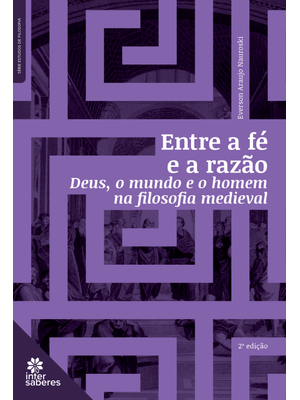 Entre a Fé e a Razão:: Deus, o Mundo e o Homem na Filosofia Medieval