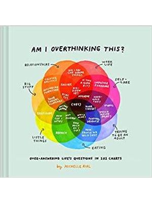 Am I Overthinking This? - Over-Answering Life´S Questions in 101 Charts